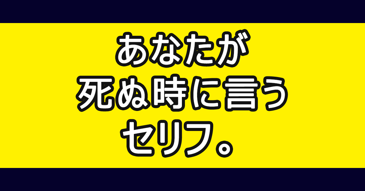 あなたが死ぬ時に言うセリフ