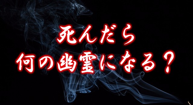 死んだら何の幽霊になる？