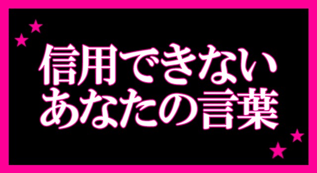 信用できないあなたの言葉