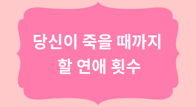 당신이 죽을 때까지 할 연애 횟수