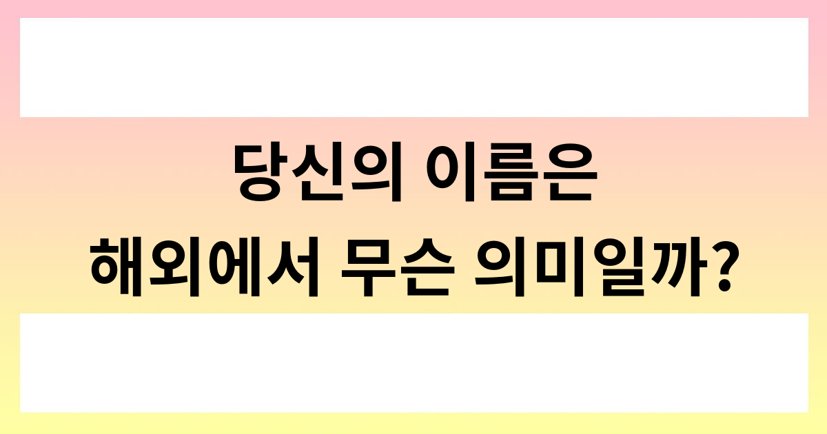 당신의 이름은 해외에서 무슨 의미일까?