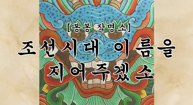[봉봉 작명소] 조선시대 이름을 지어주겠소
