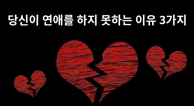 당신이 연애를 하지 못하는 이유 3가지