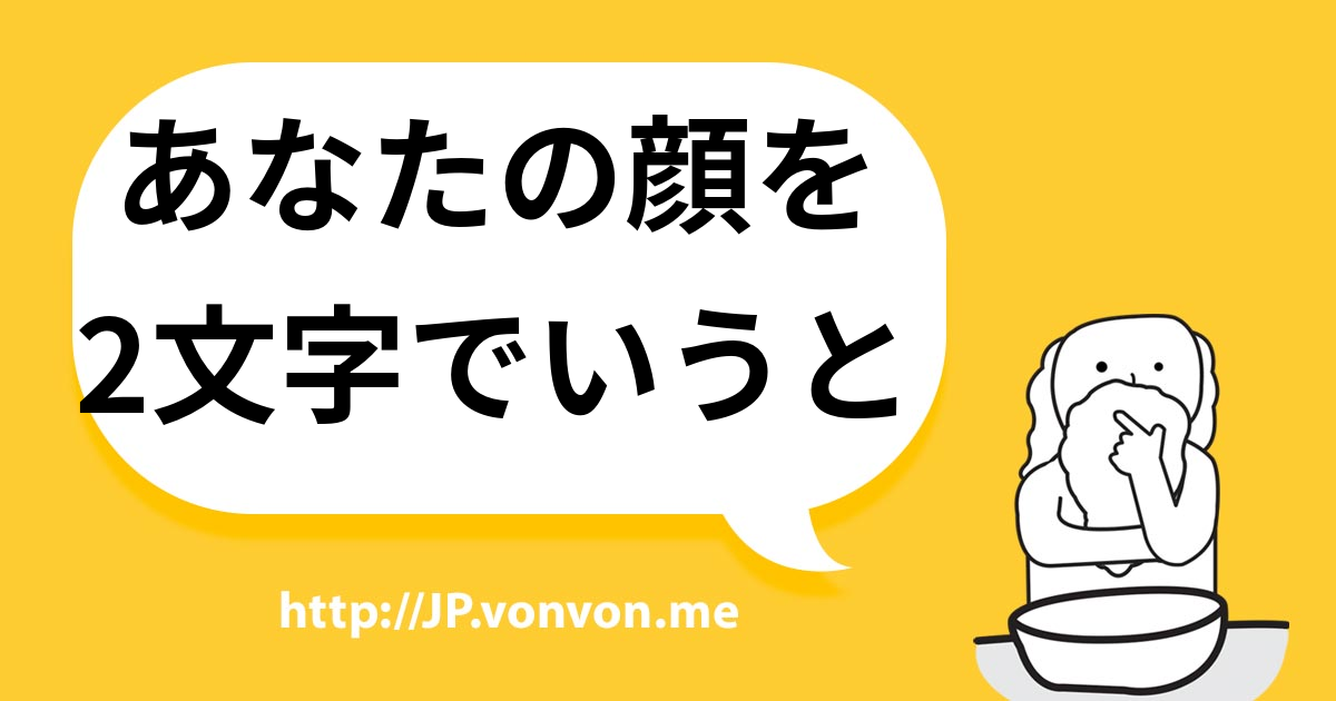 あなたの顔を2文字でいうと