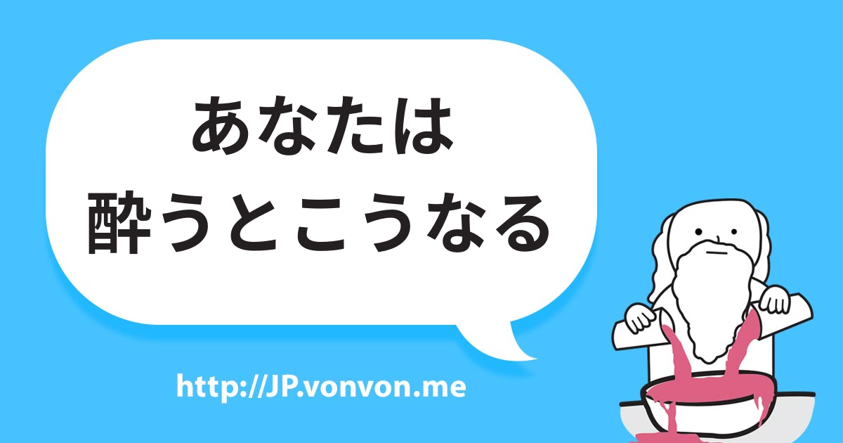 あなたが酔うとこうなる