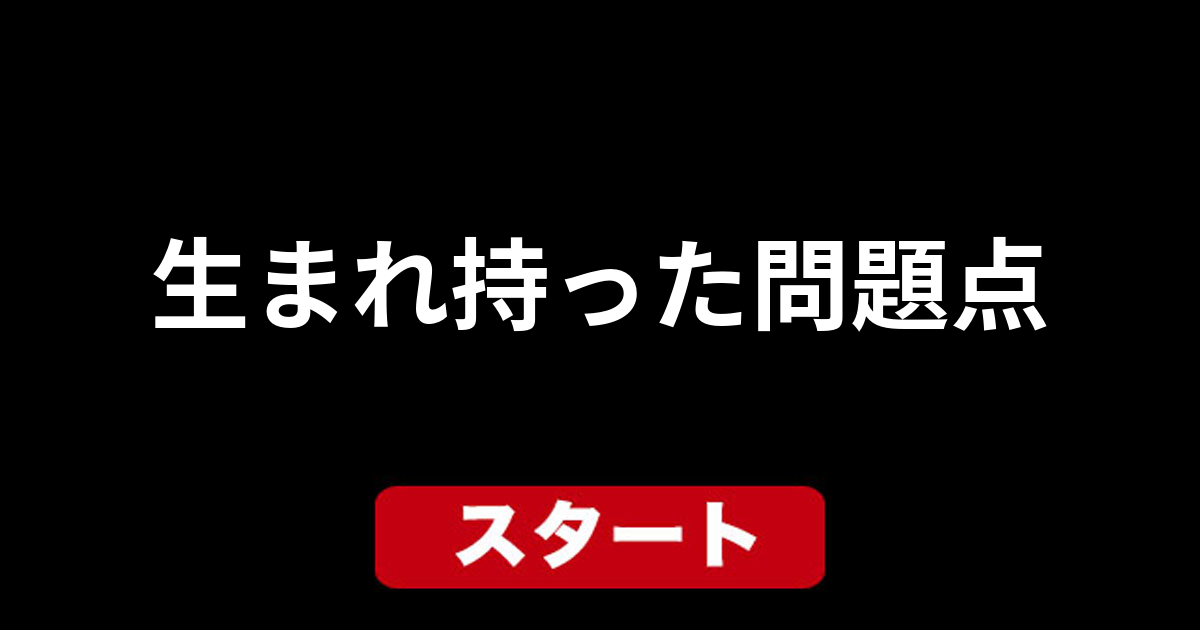 生まれ持った問題点