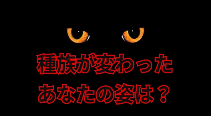 種族が変わったあなたの姿は？